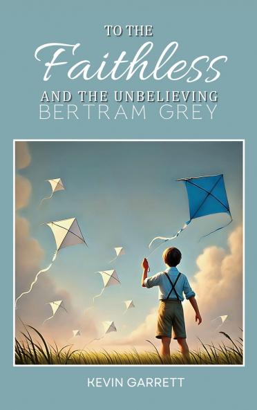 TO THE FAITHLESS AND THE UNBELIEVING BERTRAM GREY