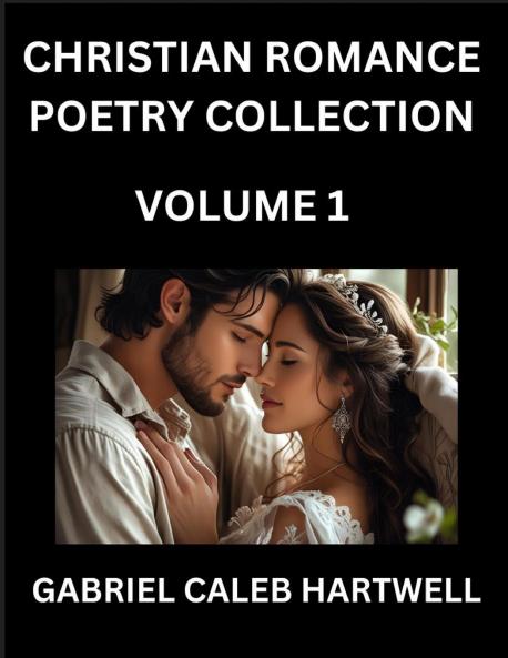 Christian Romance Poetry Collection (Part 1)- Love's Divine Hymn the Beloved's Song  Verses of Faith and Passion Anthology of Eternal Embrace and Sacred Whispers Poems of Love and Devotion
