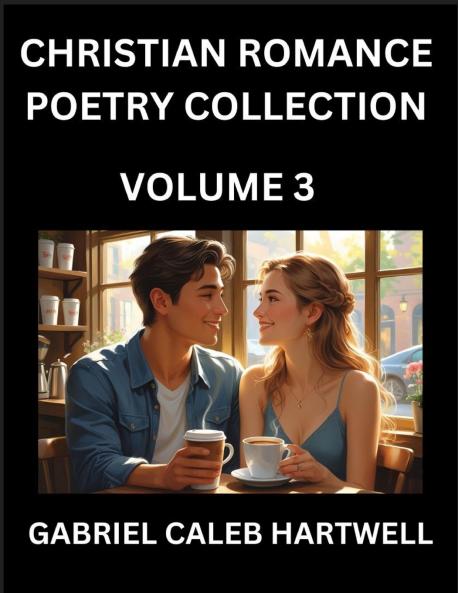 Christian Romance Poetry Collection (Part 3)- Love's Divine Hymn the Beloved's Song  Verses of Faith and Passion Anthology of Eternal Embrace and Sacred Whispers Poems of Love and Devotion