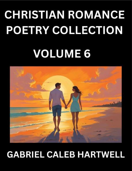 Christian Romance Poetry Collection (Part 6)- Love's Divine Hymn the Beloved's Song  Verses of Faith and Passion Anthology of Eternal Embrace and Sacred Whispers Poems of Love and Devotion