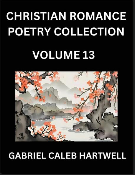 Christian Romance Poetry Collection (Part 13)- Love's Divine Hymn the Beloved's Song  Verses of Faith and Passion Anthology of Eternal Embrace and Sacred Whispers Poems of Love and Devotion