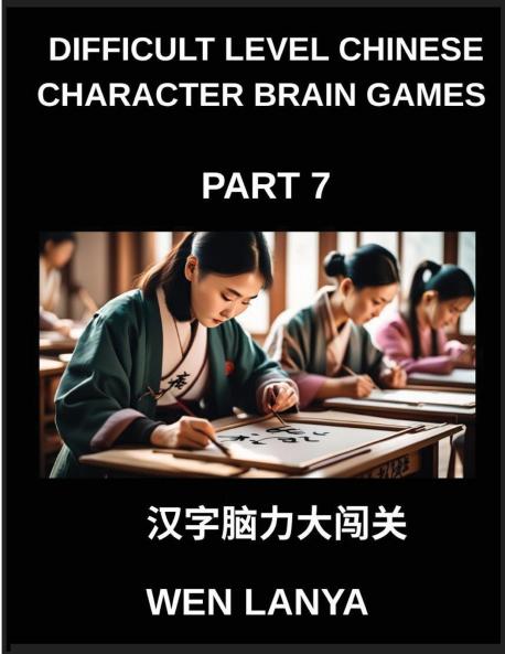 Difficult Level Chinese Character Brain Games (Part 7)- Challenging Mind Games for Kids and Grown-Ups with Multiple Choice Puzzles and Solutions for Swift Chinese Character Mastery Across HSK All Levels