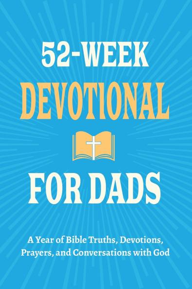 52-Week Devotional for Dads - A Year of Bible Truths Devotions Prayers and Conversations with God