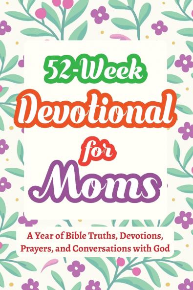 52-Week Devotional for Moms - A Year of Bible Truths Devotions Prayers and Conversations with God