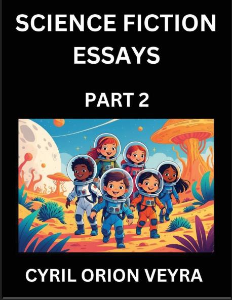 Science Fiction Essays (Part 2)- The Infinite SciFi Stories and Fantasy Frontier of the Future of Human Speculative Imagination Musings on Sci-fi Alien Minds and Cosmic Mysteries Parallel Realities on Space Time Artificial Life Consciousness and the
