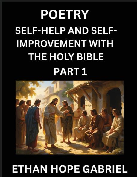 Self-help and Self-Improvement with The Holy Bible (Part 1)- From Chaos to Calm Self-discovery with Biblical Wisdom Poetry for Daily Triumphs Transforming Your Life Through Unshakable Faith in Jesus Christ's Teachings Aligning Life & Personal Growth wi