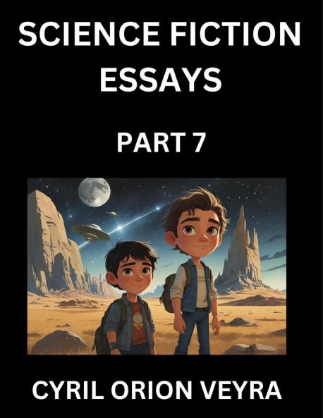 Science Fiction Essays (Part 7)- The Infinite SciFi Stories and Fantasy Frontier of the Future of Human Speculative Imagination Musings on Sci-fi Alien Minds and Cosmic Mysteries Parallel Realities on Space Time Artificial Life Consciousness and the