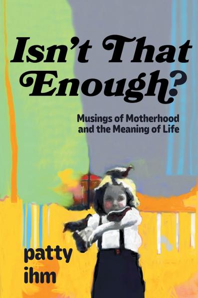 Isn't That Enough? Musings of Motherhood and the Meaning of Life