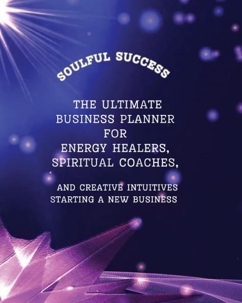Soulful Success - The Ultimate Business Planner for Energy Healers Spiritual Coaches and Creative Intuitives Starting a New Business