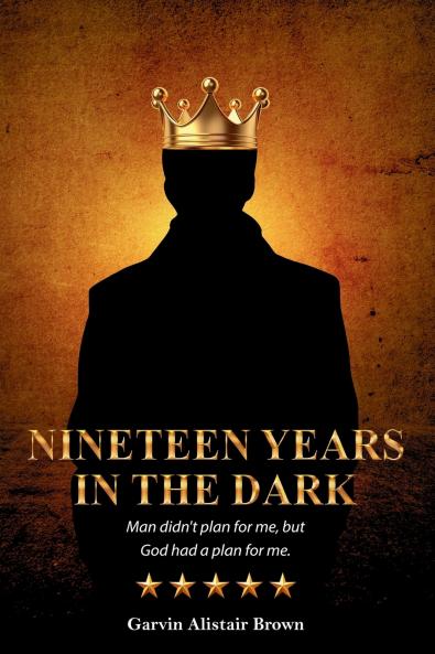NINETEEN YEARS IN THE DARK Man did not plan for me but God had a plan for me. GARVIN ALISTAIR