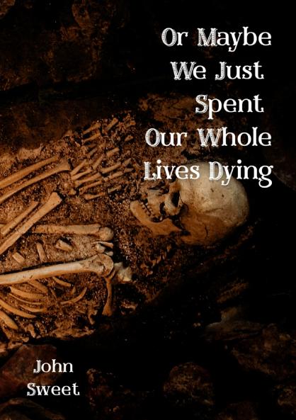 Or Maybe We Just Spent Our Whole Lives Dying