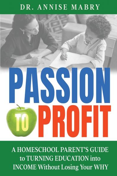 Passion to Profit A Homeschool Parent's Guide to Creating an Education Business