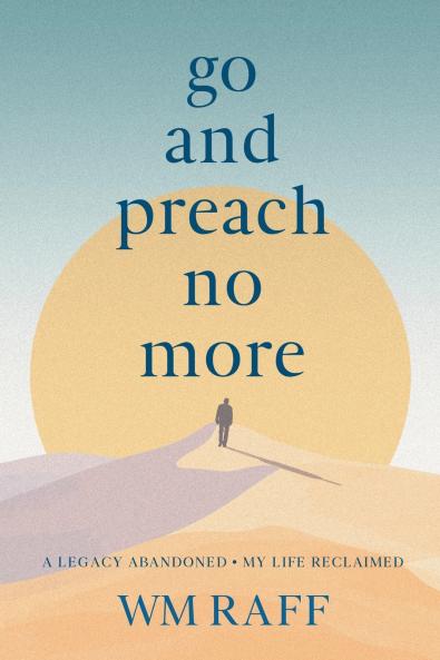 Go and Preach No More A Legacy Abandoned My Life Reclaimed
