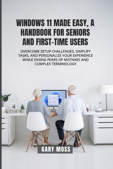 WINDOWS 11 MADE EASY A HANDBOOK FOR SENIORS AND FIRST-TIME USERS