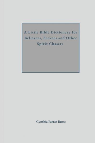 A Little Bible Dictionary for Believers Seekers and Other Spirit Chasers