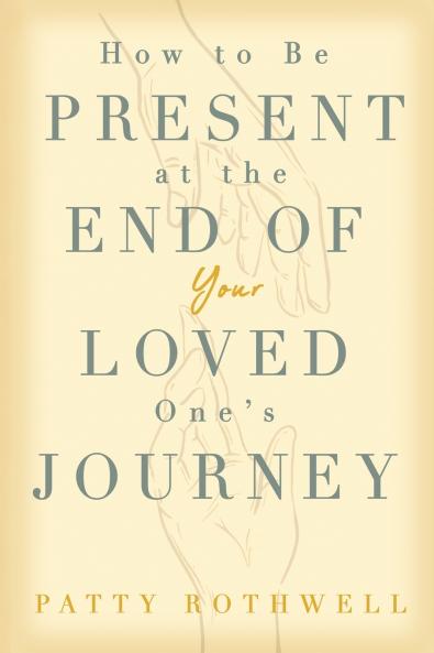 How to be Present at the End of Your Loved One's Journey