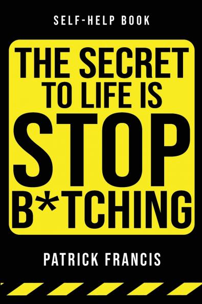 The Secret To Life Is Stop B*tching