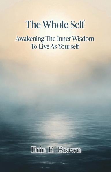 The Whole Self Awakening The Inner Wisdom To Live As Yourself