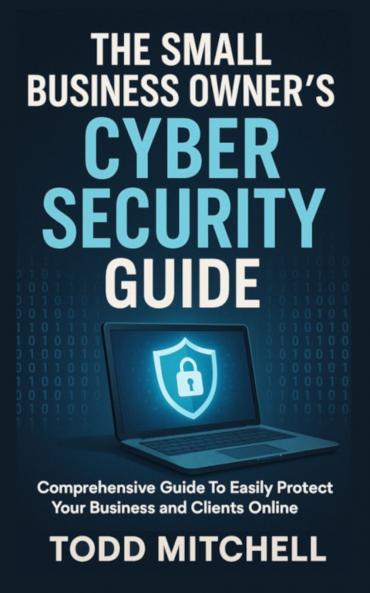 THE SMALL BUSINESS OWNER'S CYBERSECURITY GUIDE