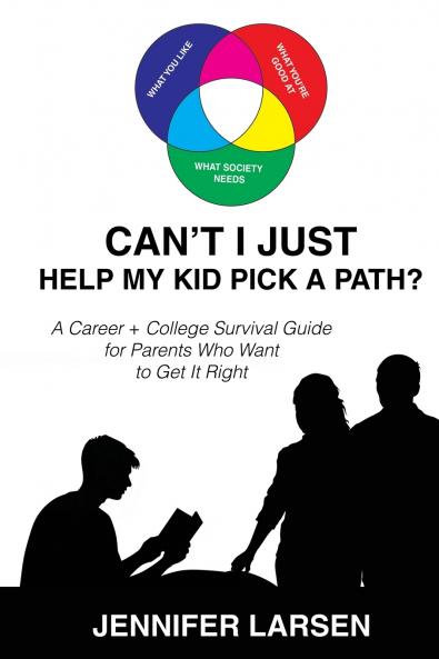 Can't I Just Help My Kid Pick A Path?  A Career + College Guide for Parents Who Want to Get it Right