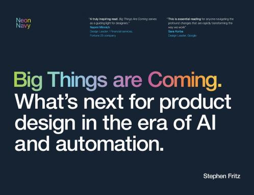 Big Things are Coming. What's next for product design in the era of AI and automation.