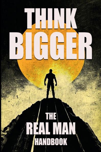 Think Bigger - The Real Man Handbook