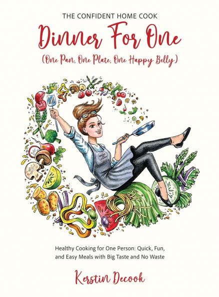 DINNER for ONE (One Pan One Plate One Happy Belly) Healthy Cooking for One Person - Quick Fun and Easy Meals with Big Taste and No Waste - the CONFIDENT HOME COOK