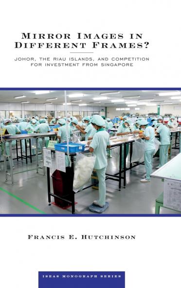 Mirror Images in Different Frames? Johor the Riau Islands and Competition for Investment from Singapore