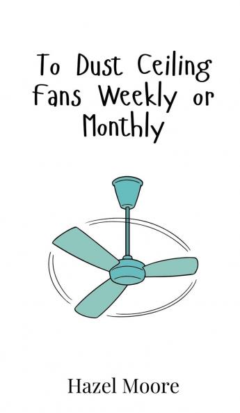 To Dust Ceiling Fans Weekly or Monthly