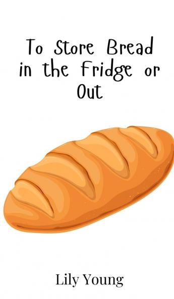 To Store Bread in the Fridge or Out