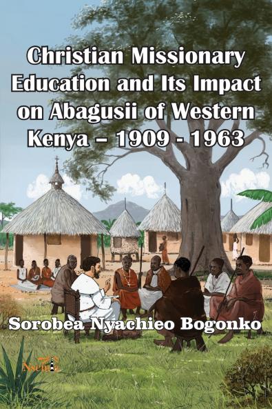 Christian Missionary Education and Its Impact on Abagusii of Western Kenya - 1909 - 1963