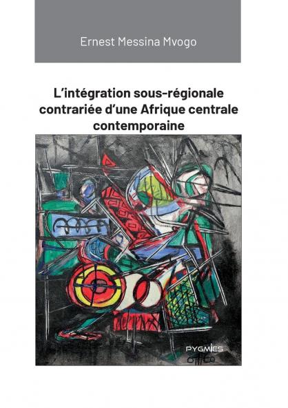 L'intégration sous-régionale contrariée d'une Afrique centrale contemporaine