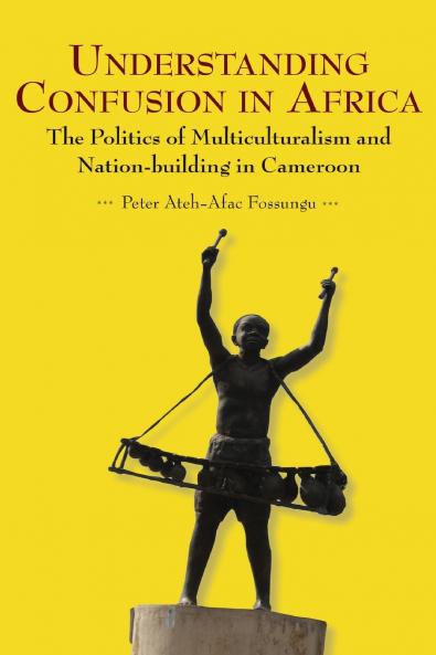 Understanding Confusion in Africa. The Politics of Multiculturalism and Nation-building in Cameroon