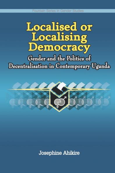Localised or Localising Democracy. Gender and the Politics of Decentralisation in Contemporary Uganda
