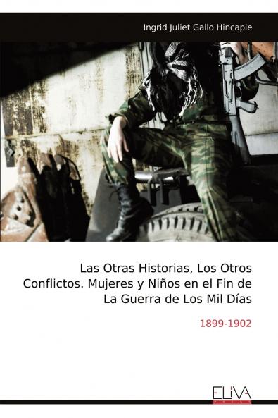 Las Otras Historias Los Otros Conflictos. Mujeres y Niños en el Fin de La Guerra de Los Mil Días