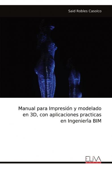 Manual para Impresio?n y modelado en 3D con aplicaciones practicas en Ingenieri?a BIM