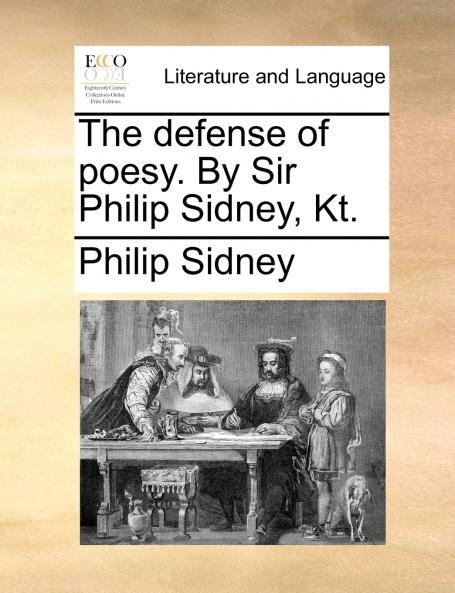 The defense of poesy. By Sir Philip Sidney Kt.