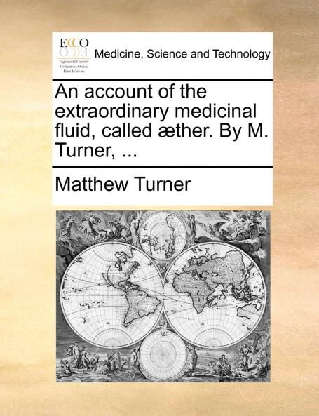 An account of the extraordinary medicinal fluid called æther. By M. Turner ...