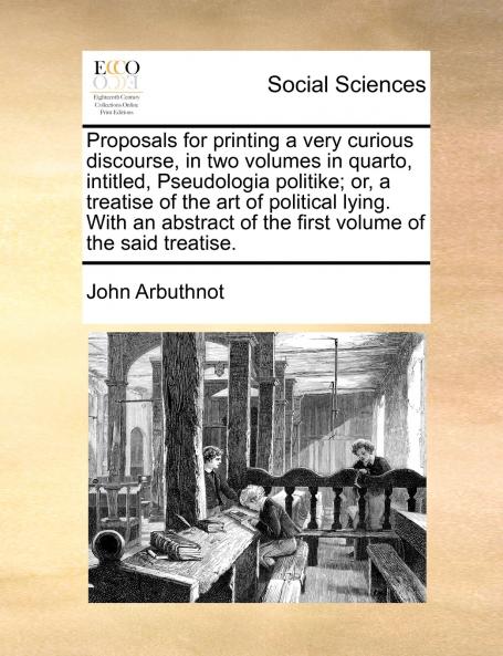 Proposals for printing a very curious discourse in two volumes in quarto intitled Pseudologia politike; or a treatise of the art of political lying. With an abstract of the first volume of the said treatise.