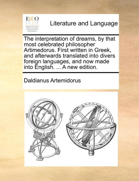 The interpretation of dreams by that most celebrated philosopher Artimedorus. First written in Greek and afterwards translated into divers foreign languages and now made into English. ... A new edition.