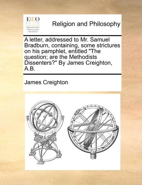 A letter addressed to Mr. Samuel Bradburn containing some strictures on his pamphlet entitled The question; are the Methodists Dissenters? By James Creighton A.B.