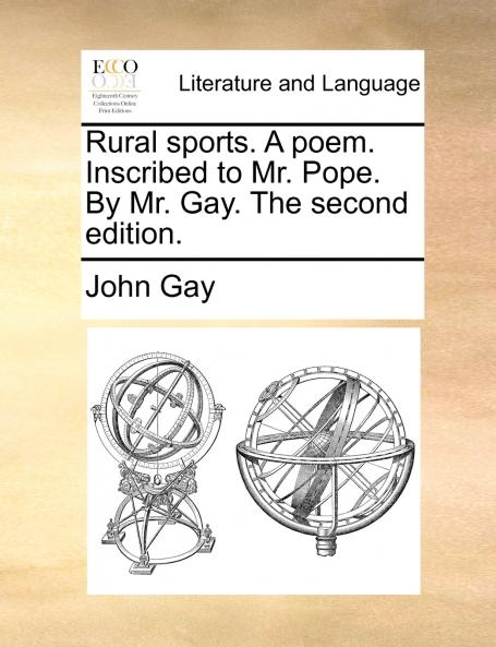 Rural sports. A poem. Inscribed to Mr. Pope. By Mr. Gay. The second edition.