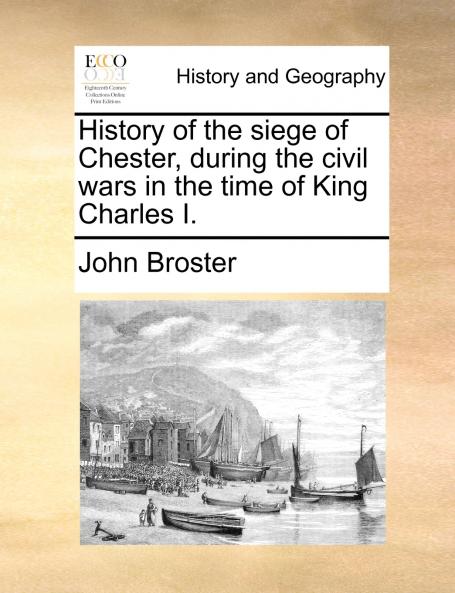 History of the siege of Chester during the civil wars in the time of King Charles I.