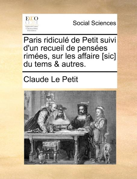 Paris ridiculé de Petit suivi d'un recueil de pensées rimées sur les affaire [sic] du tems & autres.