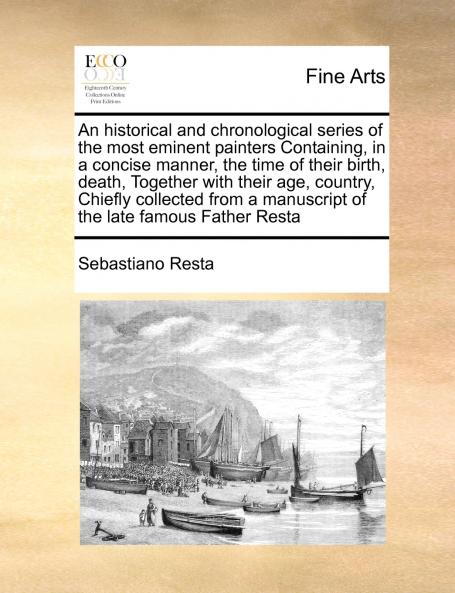 An historical and chronological series of the most eminent painters Containing in a concise manner the time of their birth death Together with their age country Chiefly collected from a manuscript of the late famous Father Resta