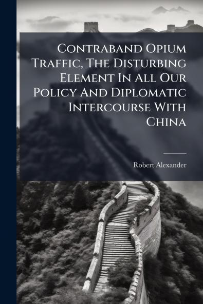 Contraband Opium Traffic The Disturbing Element In All Our Policy And Diplomatic Intercourse With China