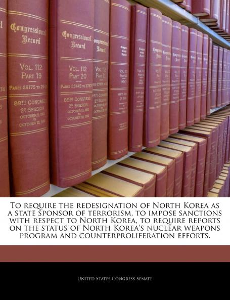 To require the redesignation of North Korea as a state sponsor of terrorism to impose sanctions with respect to North Korea to require reports on the status of North Korea's nuclear weapons program and counterproliferation efforts.