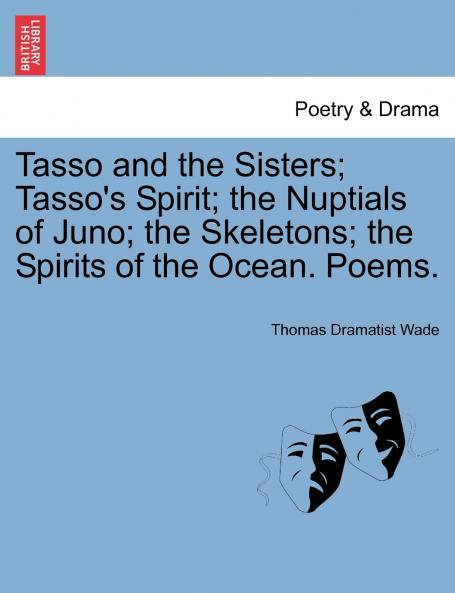 Tasso and the Sisters; Tasso's Spirit; the Nuptials of Juno; the Skeletons; the Spirits of the Ocean. Poems.