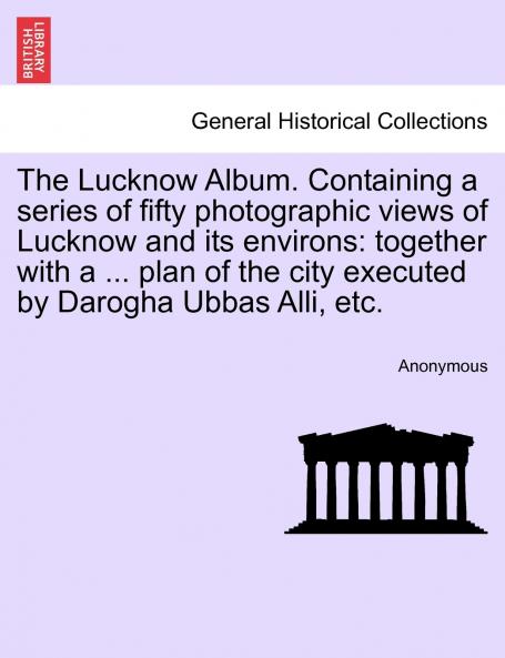 The Lucknow Album. Containing a series of fifty photographic views of Lucknow and its environs
