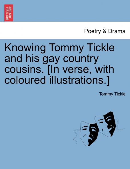 Knowing Tommy Tickle and his gay country cousins. [In verse with coloured illustrations.]